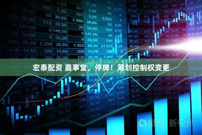 宏泰配资 嘉事堂，停牌！筹划控制权变更