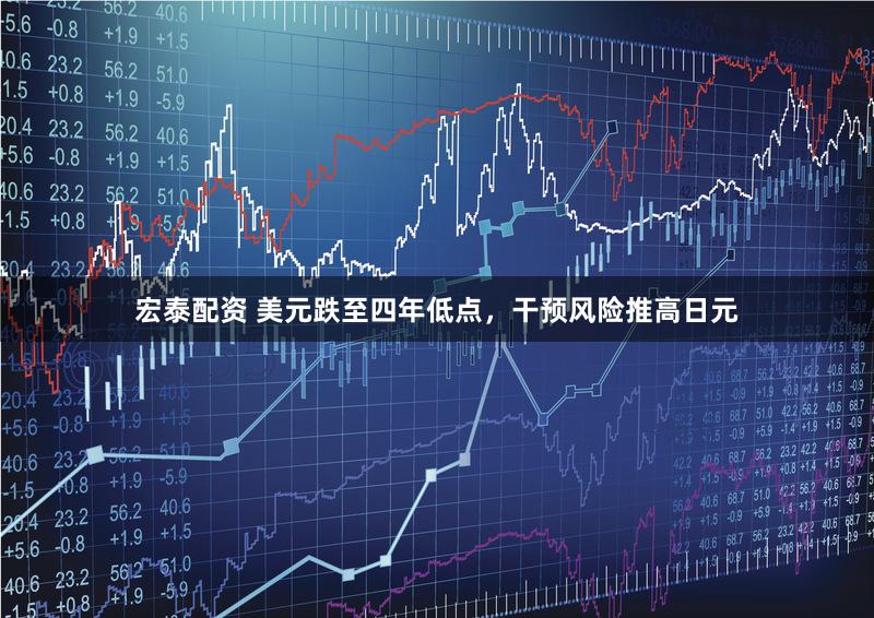 宏泰配资 美元跌至四年低点，干预风险推高日元