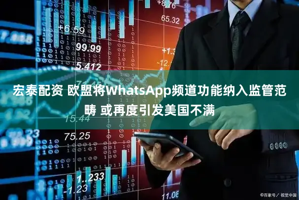 宏泰配资 欧盟将WhatsApp频道功能纳入监管范畴 或再度引发美国不满