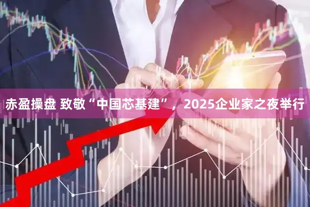 赤盈操盘 致敬“中国芯基建”，2025企业家之夜举行