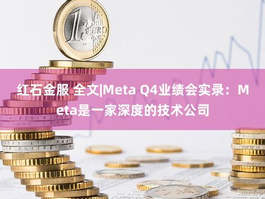 红石金服 全文|Meta Q4业绩会实录：Meta是一家深度的技术公司