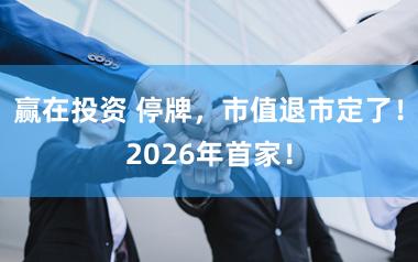 赢在投资 停牌，市值退市定了！2026年首家！