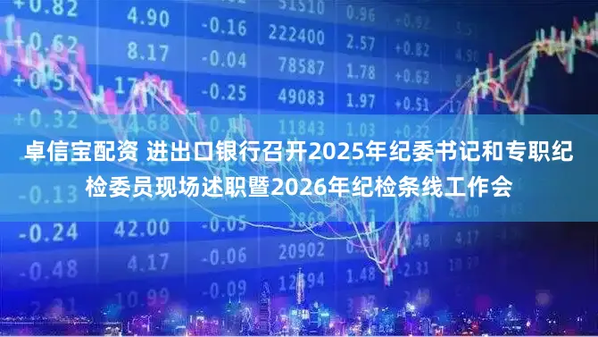 卓信宝配资 进出口银行召开2025年纪委书记和专职纪检委员现场述职暨2026年纪检条线工作会