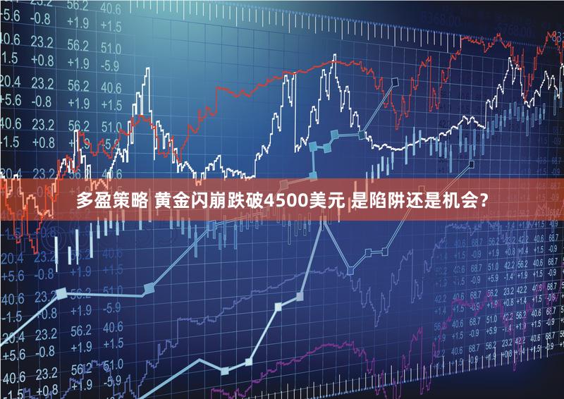 多盈策略 黄金闪崩跌破4500美元 是陷阱还是机会？