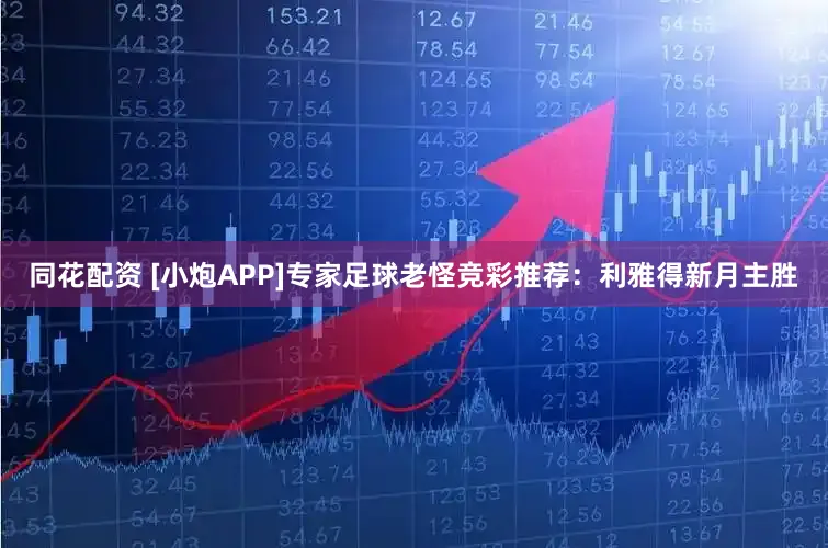 同花配资 [小炮APP]专家足球老怪竞彩推荐：利雅得新月主胜