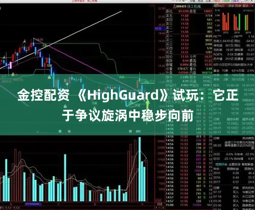 金控配资 《HighGuard》试玩：它正于争议旋涡中稳步向前