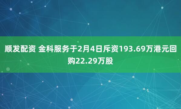 顺发配资 金科服务于2月4日斥资193.69万港元回购22.29万股
