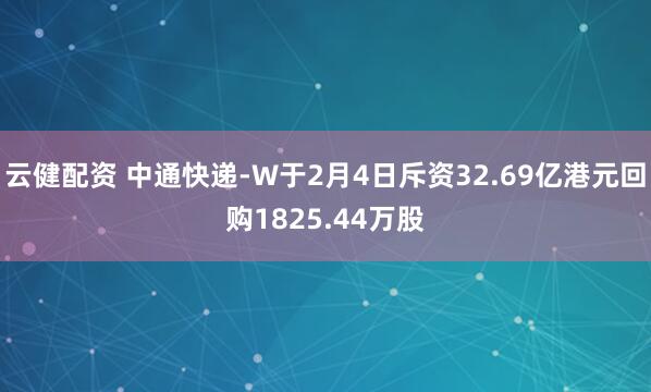 云健配资 中通快递-W于2月4日斥资32.69亿港元回购1825.44万股