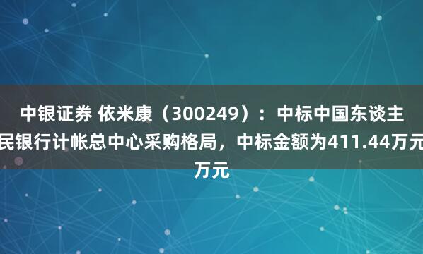 中银证券 依米康（300249）：中标中国东谈主民银行计帐总中心采购格局，中标金额为411.44万元