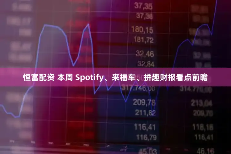 恒富配资 本周 Spotify、来福车、拼趣财报看点前瞻