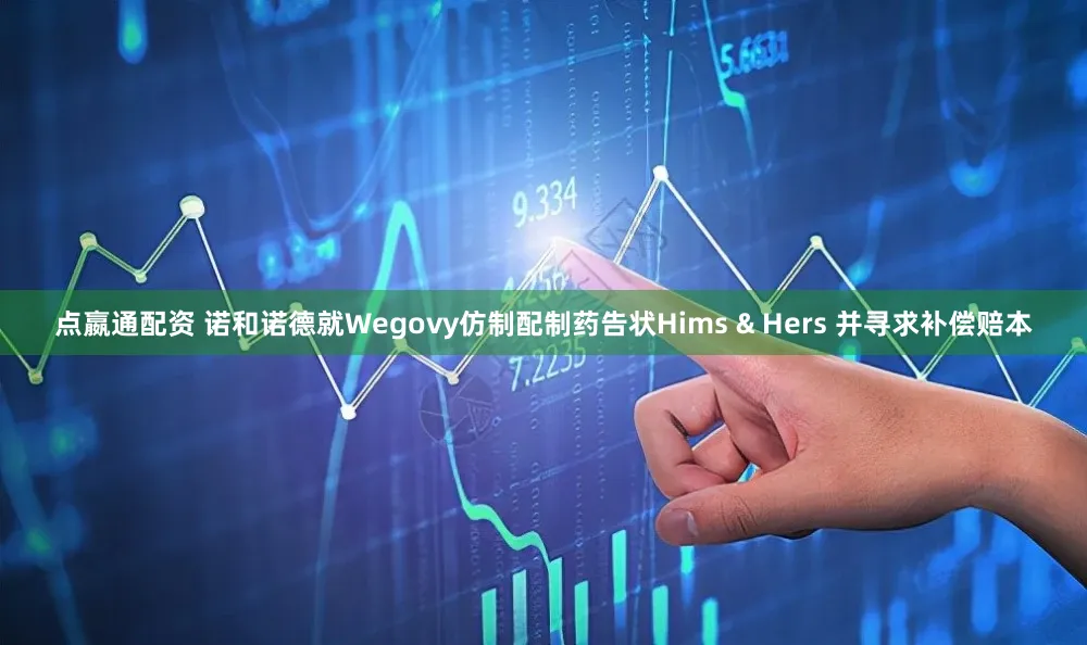 点嬴通配资 诺和诺德就Wegovy仿制配制药告状Hims & Hers 并寻求补偿赔本