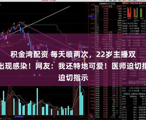 积金湾配资 每天喷两次，22岁主播双肺出现感染！网友：我还特地可爱！医师迫切指示