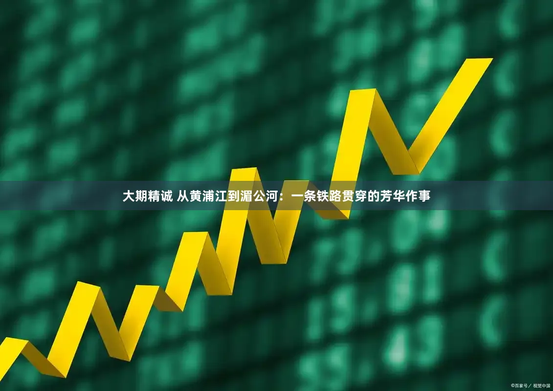 大期精诚 从黄浦江到湄公河：一条铁路贯穿的芳华作事