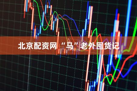 北京配资网 “马”老外囤货记