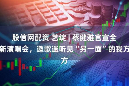 股信网配资 艺绽 | 蔡健雅官宣全新演唱会，邀歌迷听见“另一面”的我方