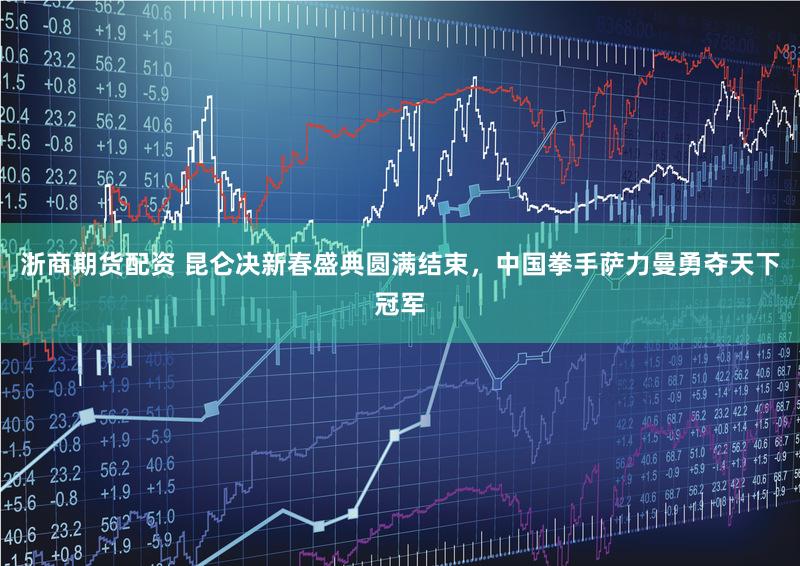 浙商期货配资 昆仑决新春盛典圆满结束，中国拳手萨力曼勇夺天下冠军