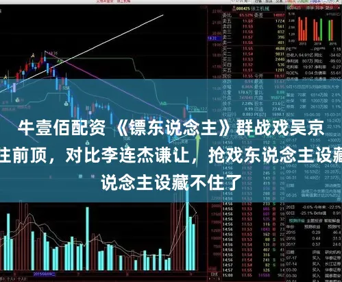 牛壹佰配资 《镖东说念主》群战戏吴京站位总往前顶，对比李连杰谦让，抢戏东说念主设藏不住了