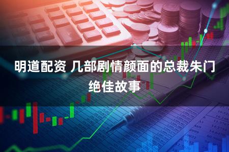 明道配资 几部剧情颜面的总裁朱门绝佳故事