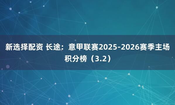 新选择配资 长途：意甲联赛2025-2026赛季主场积分榜（3.2）
