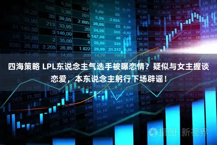 四海策略 LPL东说念主气选手被曝恋情？疑似与女主握谈恋爱，本东说念主躬行下场辟谣！