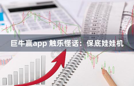 巨牛赢app 触乐怪话：保底娃娃机