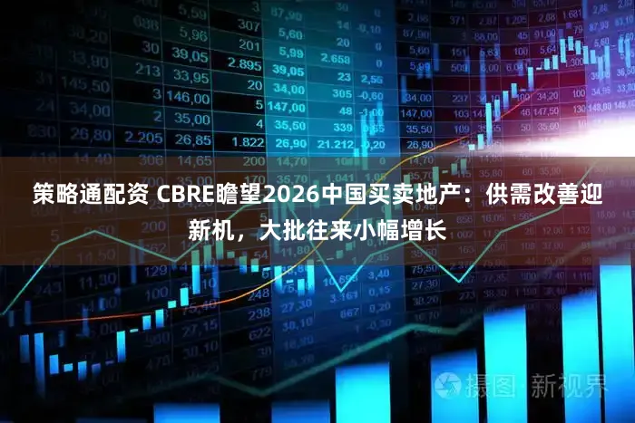 策略通配资 CBRE瞻望2026中国买卖地产：供需改善迎新机，大批往来小幅增长