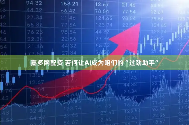 嘉多网配资 若何让AI成为咱们的“过劲助手”