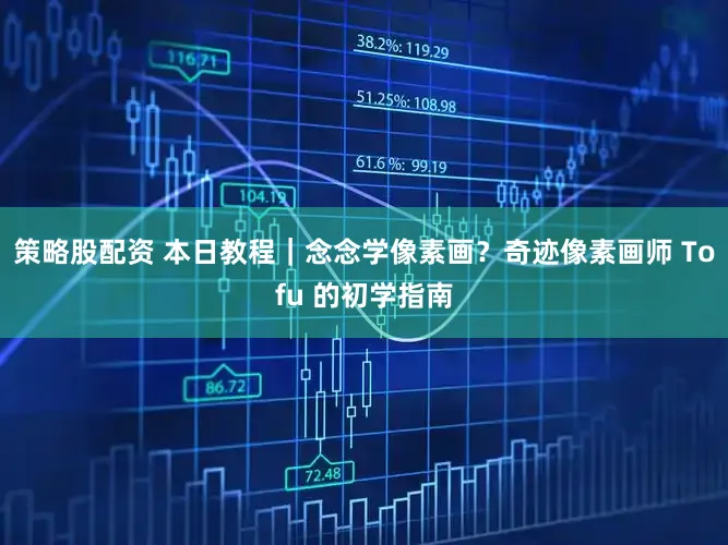 策略股配资 本日教程｜念念学像素画？奇迹像素画师 Tofu 的初学指南