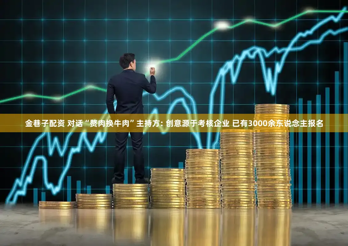 金巷子配资 对话“赘肉换牛肉”主持方: 创意源于考核企业 已有3000余东说念主报名