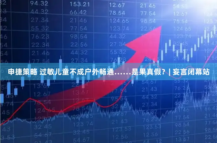 申捷策略 过敏儿童不成户外畅通……是果真假？| 妄言闭幕站