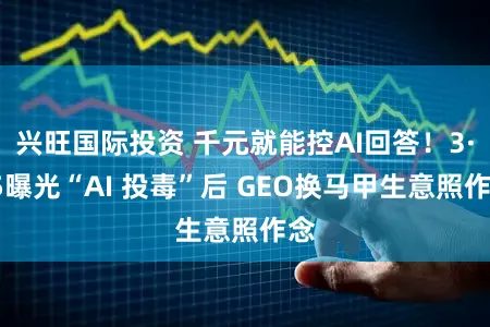 兴旺国际投资 千元就能控AI回答！3·15曝光“AI 投毒”后 GEO换马甲生意照作念