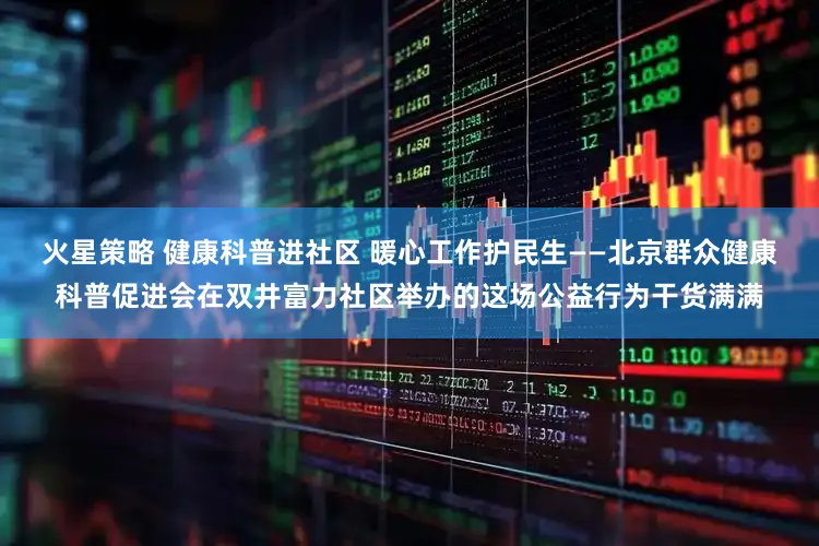 火星策略 健康科普进社区 暖心工作护民生——北京群众健康科普促进会在双井富力社区举办的这场公益行为干货满满