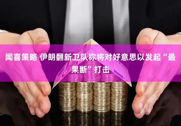 闻喜策略 伊朗翻新卫队称将对好意思以发起“最果断”打击