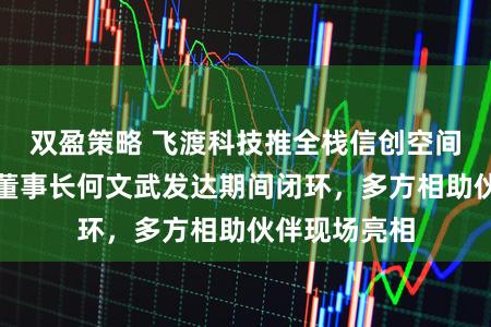 双盈策略 飞渡科技推全栈信创空间智能产物，董事长何文武发达期间闭环，多方相助伙伴现场亮相