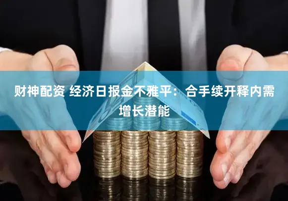 财神配资 经济日报金不雅平：合手续开释内需增长潜能
