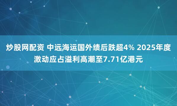 炒股网配资 中远海运国外绩后跌超4% 2025年度激动应占溢利高潮至7.71亿港元