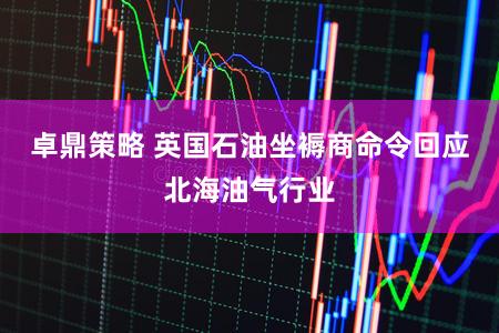 卓鼎策略 英国石油坐褥商命令回应北海油气行业