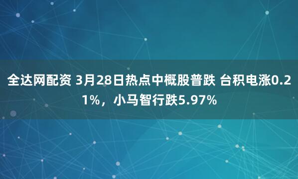 全达网配资 3月28日热点中概股普跌 台积电涨0.21%，小马智行跌5.97%
