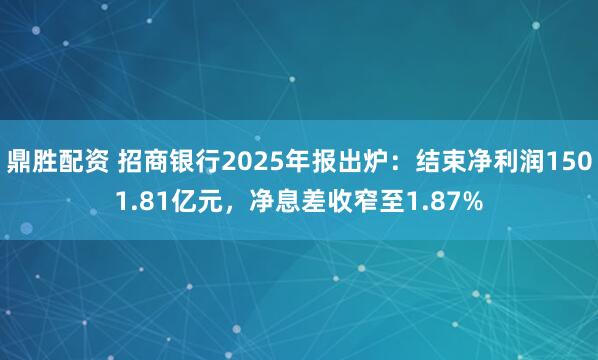 鼎胜配资 招商银行2025年报出炉：结束净利润1501.81亿元，净息差收窄至1.87%