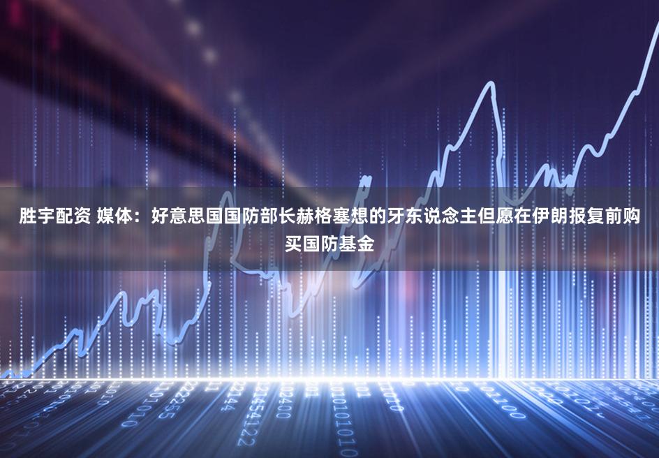 胜宇配资 媒体:好意思国国防部长赫格塞想的牙东说念主但愿在伊朗报复前购买国防基金