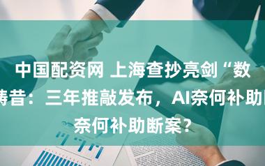 中国配资网 上海查抄亮剑“数智”畴昔:三年推敲发布,AI奈何补助断案?