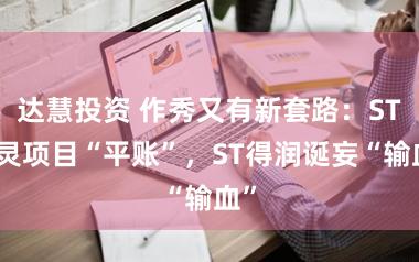 达慧投资 作秀又有新套路：ST百灵项目“平账”，ST得润诞妄“输血”