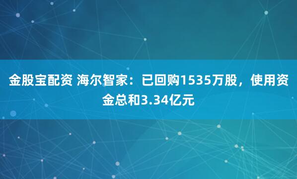 金股宝配资 海尔智家：已回购1535万股，使用资金总和3.34亿元