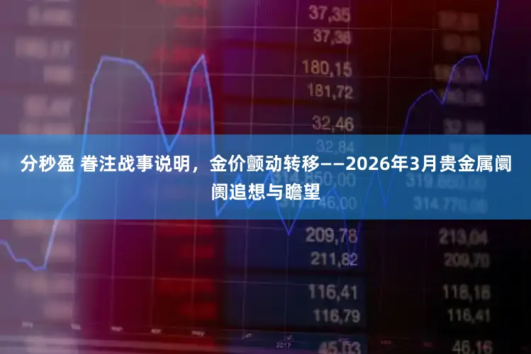 分秒盈 眷注战事说明，金价颤动转移——2026年3月贵金属阛阓追想与瞻望