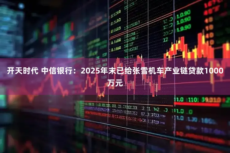 开天时代 中信银行:2025年末已给张雪机车产业链贷款1000万元