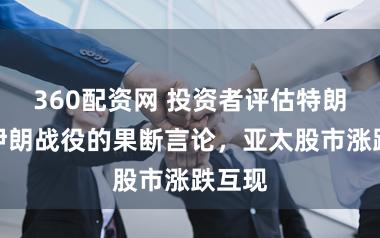 360配资网 投资者评估特朗普对伊朗战役的果断言论，亚太股市涨跌互现