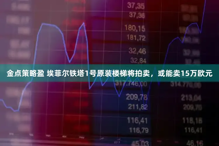 金点策略盈 埃菲尔铁塔1号原装楼梯将拍卖，或能卖15万欧元