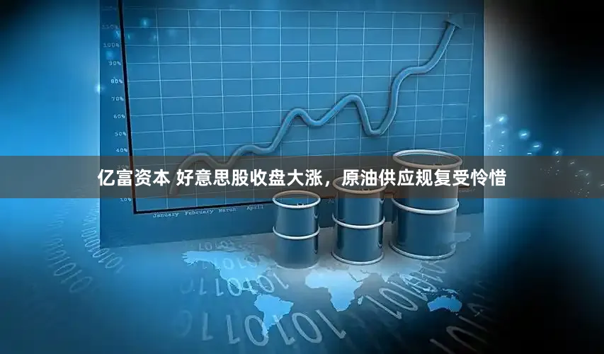 亿富资本 好意思股收盘大涨，原油供应规复受怜惜