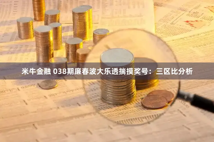 米牛金融 038期廉春波大乐透揣摸奖号：三区比分析