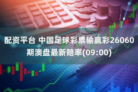 配资平台 中国足球彩票输赢彩26060期澳盘最新赔率(09:00)
